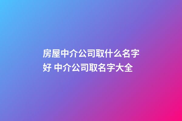 房屋中介公司取什么名字好 中介公司取名字大全